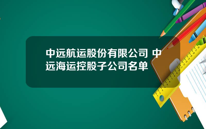 中远航运股份有限公司 中远海运控股子公司名单